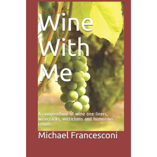 Wine With Me: A compendium of wine one-liners, wisecracks, witticisms and humorous retorts