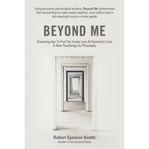 Beyond Me: Dissecting Ego To Find The Innate Love At Humanity's Core (A New Psychology As Philosophy)