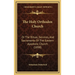 The Holy Orthodox Church: Or The Ritual, Services, And Sacraments Of The Eastern Apostolic Church (1898)