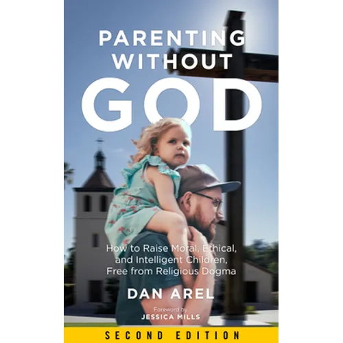 Parenting Without God: How to Raise Moral, Ethical, and Intelligent Children, Free from Religious Dogma