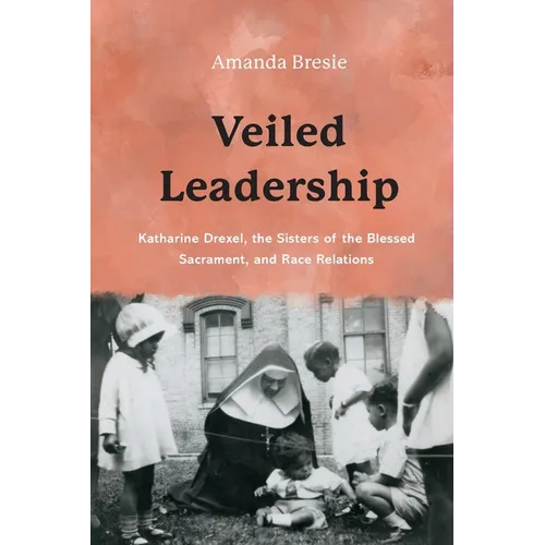 Veiled Leadership: Katharine Drexel, the Sisters of the Blessed Sacrament, and Race Relations
