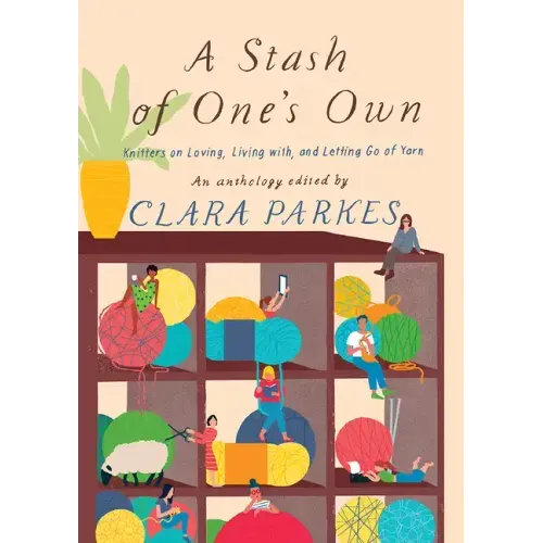 A Stash of One's Own: Knitters on Loving, Living With, and Letting Go of Yarn