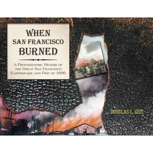 When San Francisco Burned: A Photographic Memoir of the Great San Francisco Earthquake and Fire of 1927