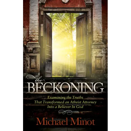 The Beckoning: Examining the Truths That Transformed an Atheist Attorney Into a Believer in God