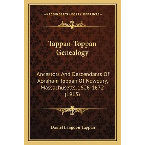 Tappan-Toppan Genealogy: Ancestors And Descendants Of Abraham Toppan Of Newbury, Massachusetts, 1606-1672 (1915)