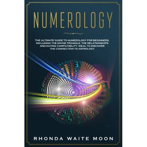 Numerology: The Ultimate Guide to Numerology for Beginners, Including the Divine Triangle, the Relationships and Dating Compatibil