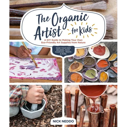 The Organic Artist for Kids: A DIY Guide to Making Your Own Eco-Friendly Art Supplies from Nature