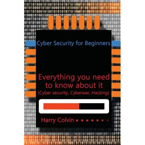Cyber Security for Beginners: Everything you need to know about it (Cyber security, Cyberwar, Hacking)