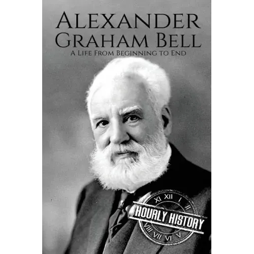 Alexander Graham Bell: A Life From Beginning to End