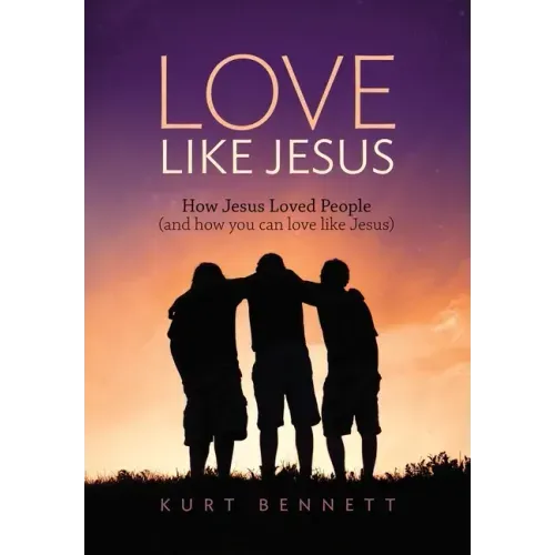 Love Like Jesus: How Jesus Loved People (and how you can love like Jesus)