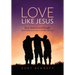 Love Like Jesus: How Jesus Loved People (and how you can love like Jesus)