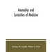 Anomalies and curiosities of medicine: being an encyclopedic collection of rare and extraordinary cases, and of the most striking instances of abnorma