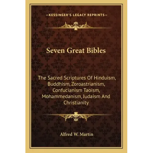 Seven Great Bibles: The Sacred Scriptures Of Hinduism, Buddhism, Zoroastrianism, Confucianism Taoism, Mohammedanism, Judaism And Christianity