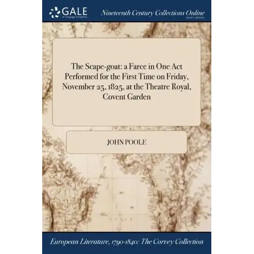 The Scape-goat: a Farce in One Act Performed for the First Time on Friday, November 25, 1825, at the Theatre Royal, Covent Garden