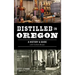 Distilled in Oregon: A History & Guide with Cocktail Recipes
