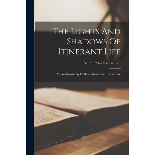 The Lights And Shadows Of Itinerant Life: An Autobiography Of Rev. Simon Peter Richardson