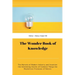 The Wonder Book of Knowledge: The Marvels of Modern Industry and Invention the Interesting Stories of Common Things the Mysterious Processes of Natu