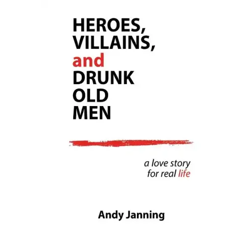 Heroes, Villains, and Drunk Old Men: A Love Story for Real Life