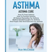 Asthma: Asthma Cure: How To Treat Asthma: How To Prevent Asthma, All Natural Remedies For Asthma, Medical Breakthroughs For As