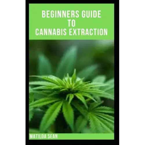 Beginners Guide to Cannabis Extraction: Guides on How to Extract Cannnabis for Different Useage