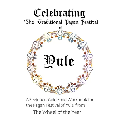 Celebrating the Traditional Pagan Festival of Yule: A Beginners Guide and Workbook for the Pagan Festival of Yule from the Wheel from the Year
