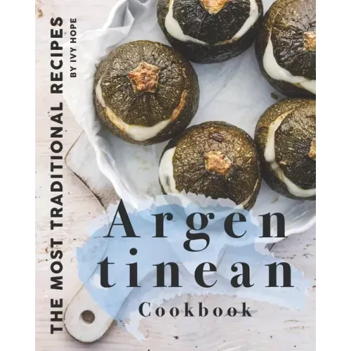 Argentinean Cookbook: The Most Traditional Recipes