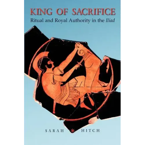 King of Sacrifice: Ritual and Royal Authority in the Iliad