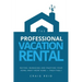 The Professional Vacation Rental: Buying, Managing and Enjoying Your Home Away from Home - Profitably