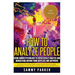 How to Analyze People: Using Human Psychology to Successfully Understand Anyone from Anyplace and Anywhere: Enhance your Social Skills, Peopl