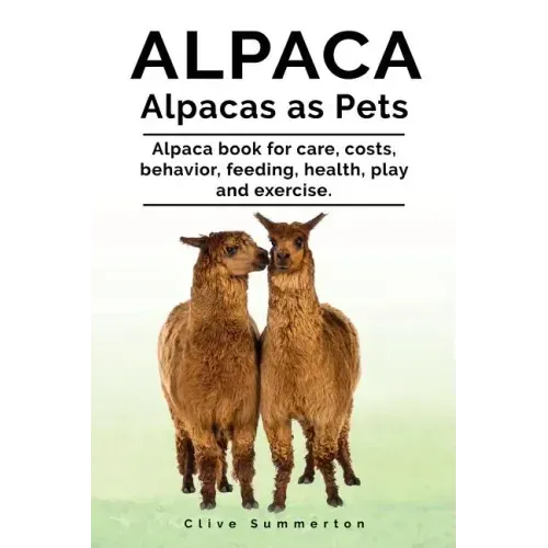 Alpaca. Alpacas as Pets. Alpaca book for care, costs, behavior, feeding, health, play and exercise.