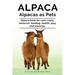 Alpaca. Alpacas as Pets. Alpaca book for care, costs, behavior, feeding, health, play and exercise.