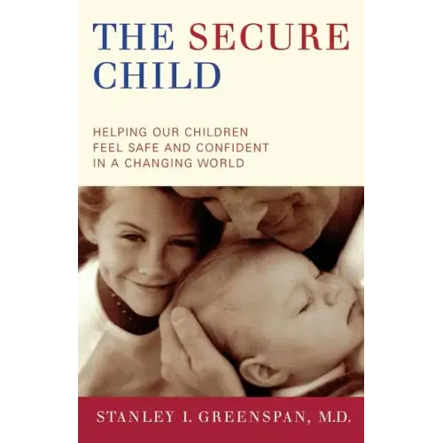 The Secure Child: Helping Our Children Feel Safe and Confident in a Changing World