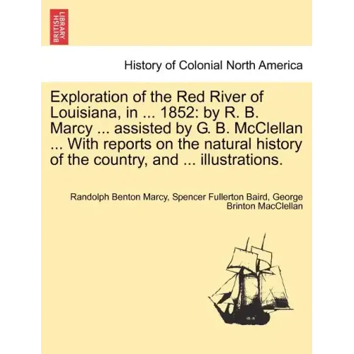 Exploration of the Red River of Louisiana, in ... 1852: By R. B. Marcy ... Assisted by G. B. McClellan ... with Reports on the Natural History of the