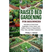 Raised Bed Gardening for Beginners: How Best to Grow Food, Vegetables, Fruits, Herbs, and Edibles Flowers in Raised Beds, Pots, Tubs, and Other Contai