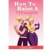 How to Raise a Teenager: Navigating the Crazy and Confusing Adolescent Years As a Parent