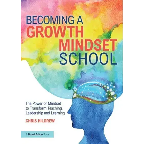 Becoming a Growth Mindset School: The Power of Mindset to Transform Teaching, Leadership and Learning