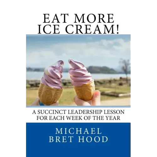Eat More Ice Cream: A Succinct Leadership Lesson For Each Week Of The Year