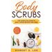Body Scrubs: The Complete Guide to Body Scrub Recipes and Uses