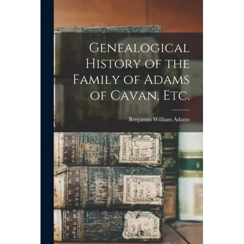 Genealogical History of the Family of Adams of Cavan, Etc.
