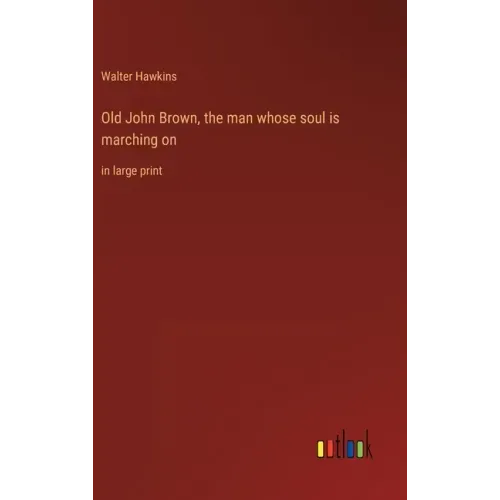 Old John Brown, the man whose soul is marching on: in large print