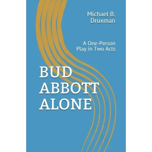 Bud Abbott Alone: A One-Person Play in Two Acts