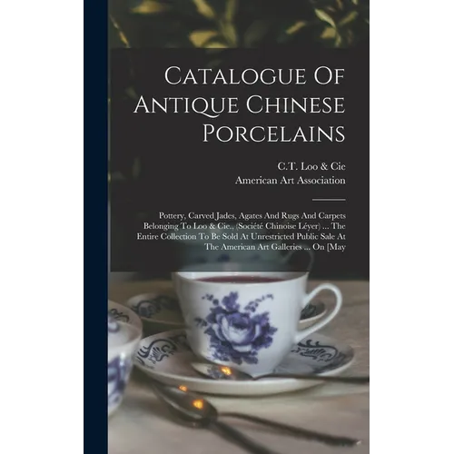 Catalogue Of Antique Chinese Porcelains: Pottery, Carved Jades, Agates And Rugs And Carpets Belonging To Loo & Cie., (société Chinoise Léyer) ... The