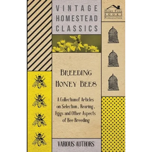 Breeding Honey Bees - A Collection of Articles on Selection, Rearing, Eggs and Other Aspects of Bee Breeding