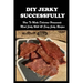 DIY Jerky Successfully: How To Make Delicious Homemade Meat Jerky With 45 Easy Jerky Recipes: Sweet And Spicy Jerky Recipe