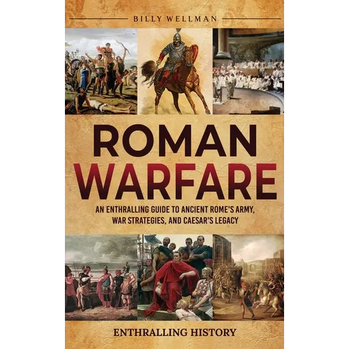 Roman Warfare: An Enthralling Guide to Ancient Rome's Army, War Strategies, and Caesar's Legacy