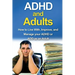 ADHD and Adults: How to live with, improve, and manage your ADHD or ADD as an adult