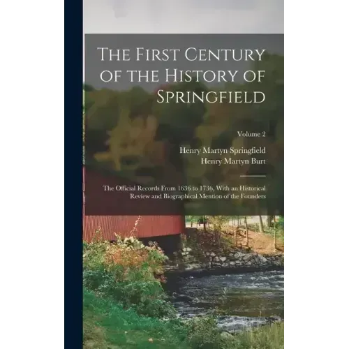 The First Century of the History of Springfield: The Official Records From 1636 to 1736, With an Historical Review and Biographical Mention of the Fou