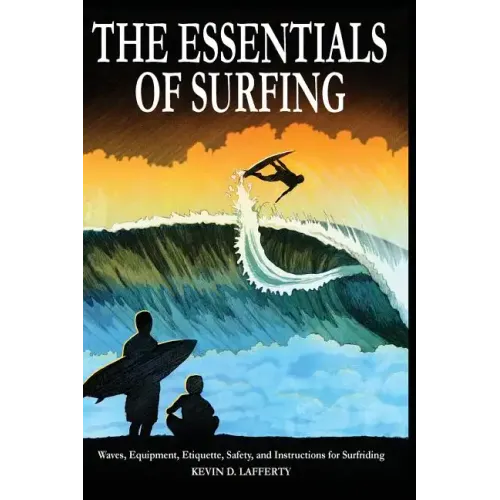 The Essentials of Surfing: The Authoritative Guide to Waves, Equipment, Etiquette, Safety, and Instructions for Surfriding