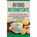 Ayuno Intermitente: Como Comer Lo Que Y Aun Asi Perder Peso Rapidamente Y Ganar Musculo Magro Para Principiantes
