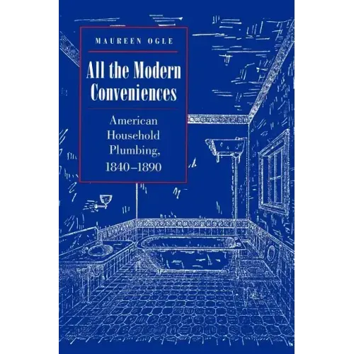All the Modern Conveniences: American Household Plumbing, 1840-1890